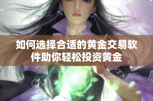 如何选择合适的黄金交易软件助你轻松投资黄金