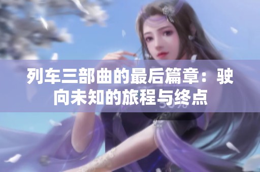 列车三部曲的最后篇章：驶向未知的旅程与终点