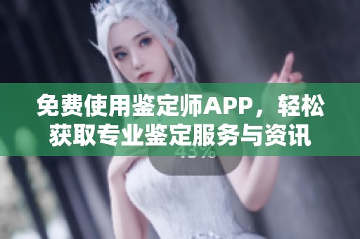 免费使用鉴定师APP，轻松获取专业鉴定服务与资讯