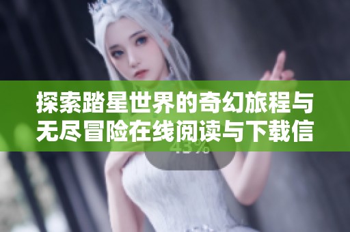 探索踏星世界的奇幻旅程与无尽冒险在线阅读与下载信息