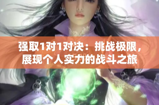 强取1对1对决：挑战极限，展现个人实力的战斗之旅