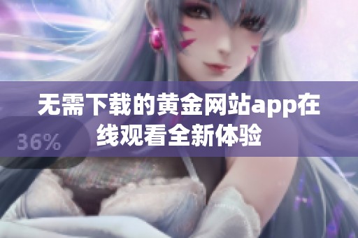 无需下载的黄金网站app在线观看全新体验