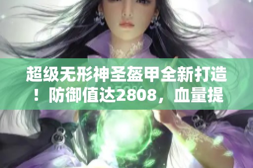 超级无形神圣盔甲全新打造！防御值达2808，血量提升1.5！