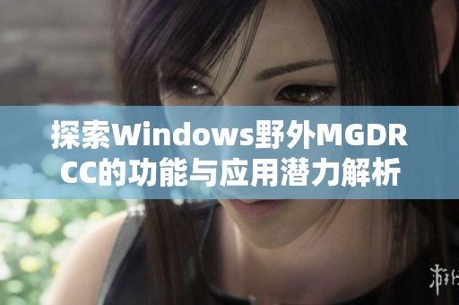 探索Windows野外MGDRCC的功能与应用潜力解析