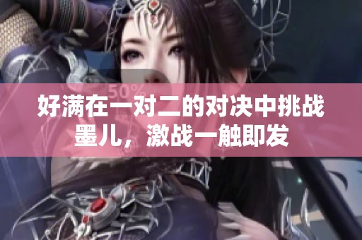好满在一对二的对决中挑战墨儿，激战一触即发
