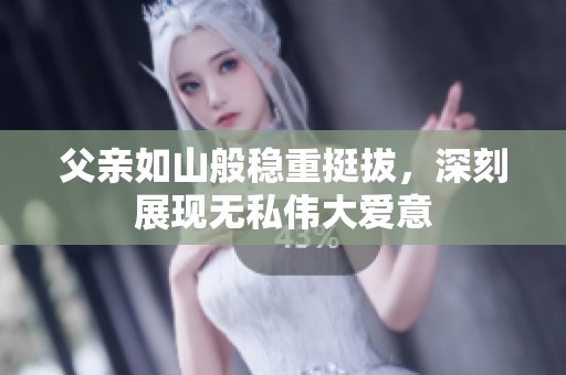 父亲如山般稳重挺拔，深刻展现无私伟大爱意