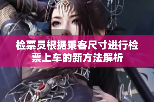 检票员根据乘客尺寸进行检票上车的新方法解析