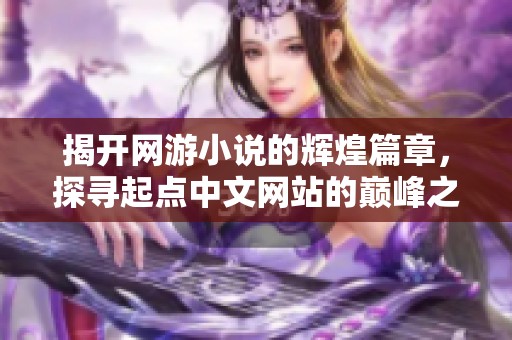 揭开网游小说的辉煌篇章，探寻起点中文网站的巅峰之作