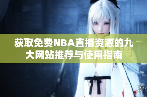 获取免费NBA直播资源的九大网站推荐与使用指南