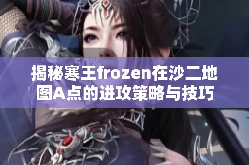 揭秘寒王frozen在沙二地图A点的进攻策略与技巧