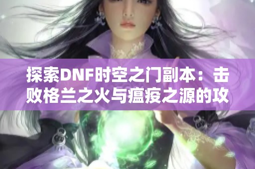 探索DNF时空之门副本：击败格兰之火与瘟疫之源的攻略与技巧