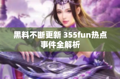 黑料不断更新 355fun热点事件全解析