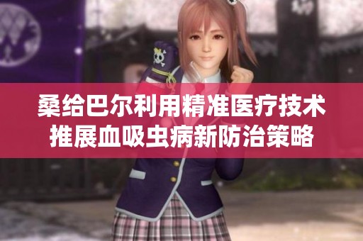 桑给巴尔利用精准医疗技术推展血吸虫病新防治策略