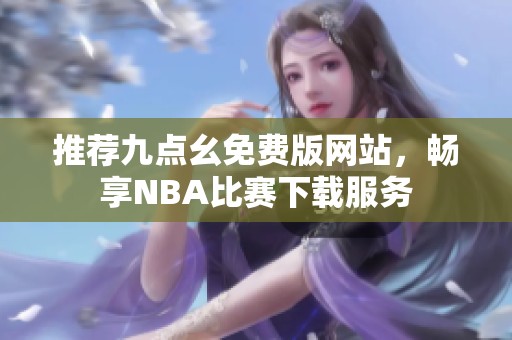 推荐九点幺免费版网站，畅享NBA比赛下载服务