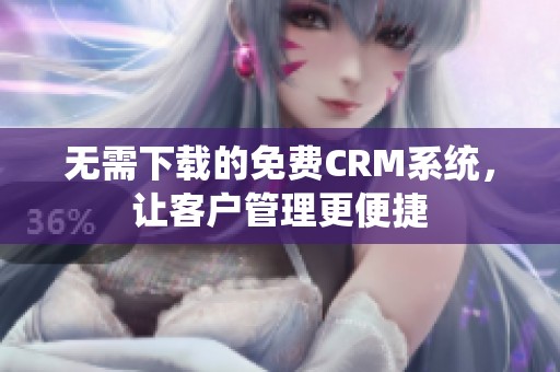 无需下载的免费CRM系统，让客户管理更便捷