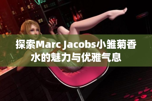 探索Marc Jacobs小雏菊香水的魅力与优雅气息