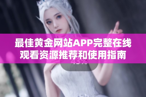 最佳黄金网站APP完整在线观看资源推荐和使用指南