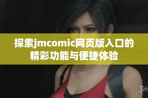 探索jmcomic网页版入口的精彩功能与便捷体验