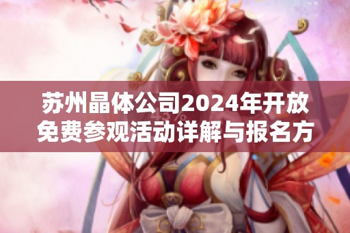 苏州晶体公司2024年开放免费参观活动详解与报名方式