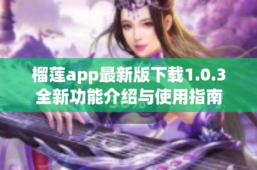 榴莲app最新版下载1.0.3全新功能介绍与使用指南