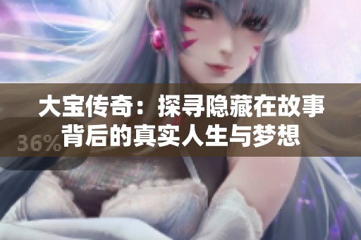 大宝传奇：探寻隐藏在故事背后的真实人生与梦想