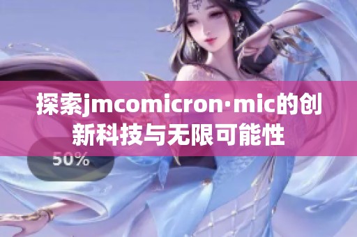 探索jmcomicron·mic的创新科技与无限可能性