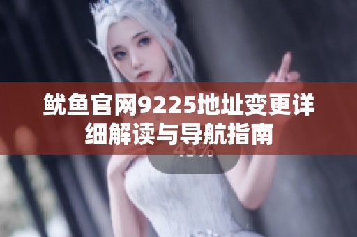 鱿鱼官网9225地址变更详细解读与导航指南