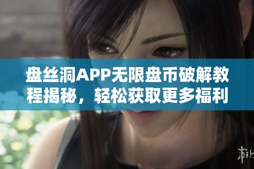 盘丝洞APP无限盘币破解教程揭秘，轻松获取更多福利