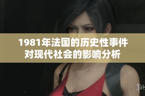 1981年法国的历史性事件对现代社会的影响分析
