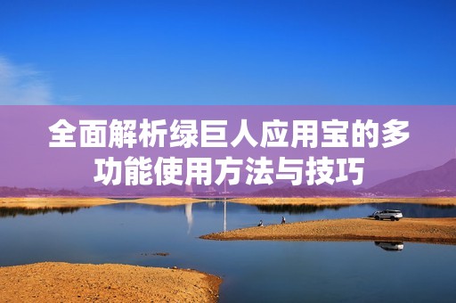 全面解析绿巨人应用宝的多功能使用方法与技巧