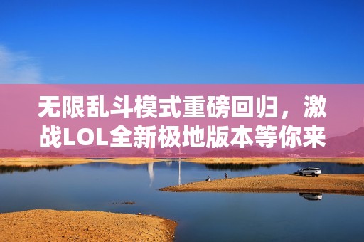 无限乱斗模式重磅回归，激战LOL全新极地版本等你来挑战