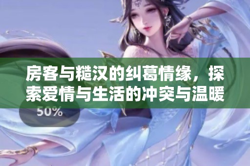 房客与糙汉的纠葛情缘，探索爱情与生活的冲突与温暖
