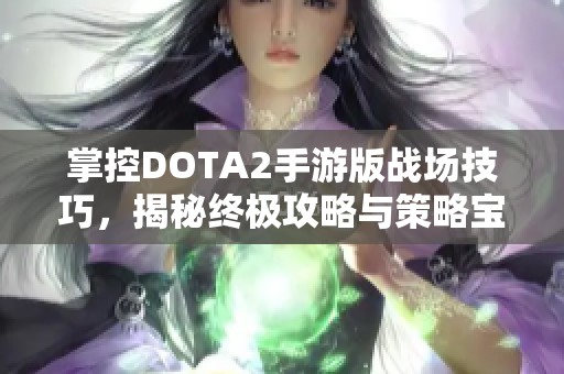 掌控DOTA2手游版战场技巧，揭秘终极攻略与策略宝典