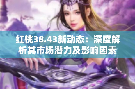 红桃38.43新动态：深度解析其市场潜力及影响因素