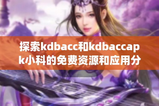 探索kdbacc和kdbaccapk小科的免费资源和应用分享