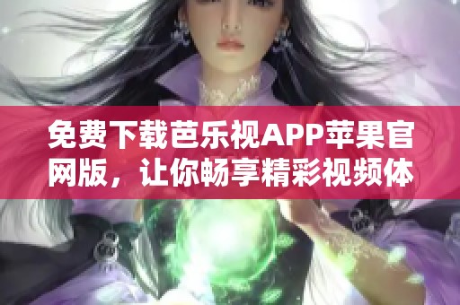 免费下载芭乐视APP苹果官网版，让你畅享精彩视频体验