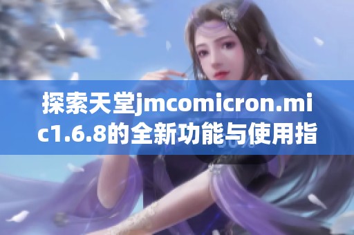 探索天堂jmcomicron.mic1.6.8的全新功能与使用指南