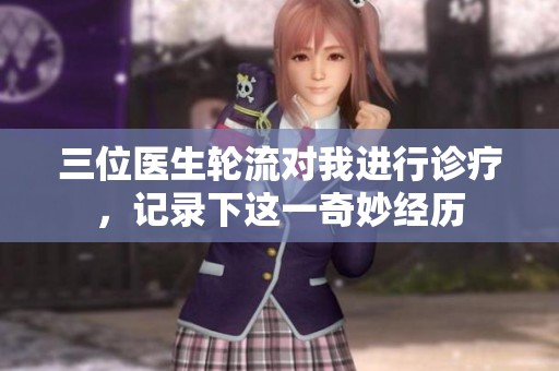 三位医生轮流对我进行诊疗，记录下这一奇妙经历