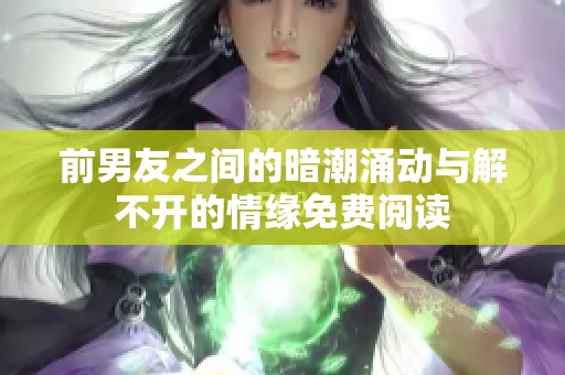 前男友之间的暗潮涌动与解不开的情缘免费阅读