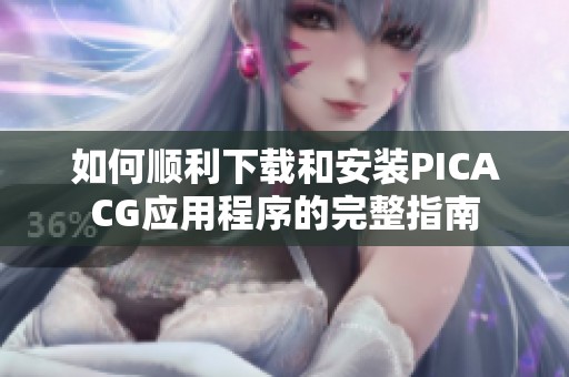 如何顺利下载和安装PICACG应用程序的完整指南