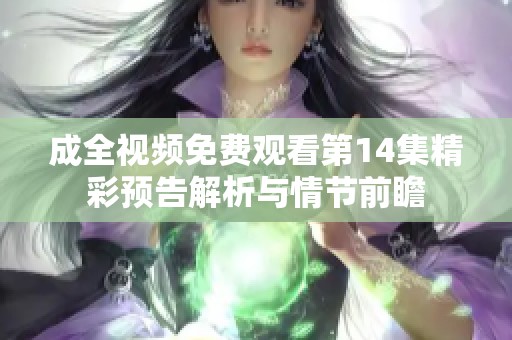 成全视频免费观看第14集精彩预告解析与情节前瞻