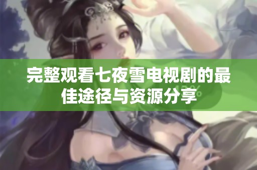 完整观看七夜雪电视剧的最佳途径与资源分享