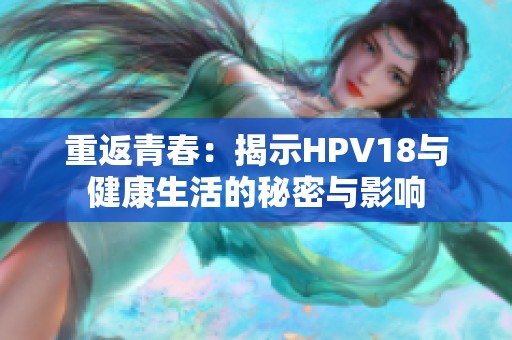 重返青春：揭示HPV18与健康生活的秘密与影响