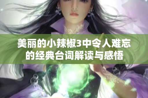 美丽的小辣椒3中令人难忘的经典台词解读与感悟