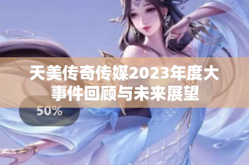 天美传奇传媒2023年度大事件回顾与未来展望