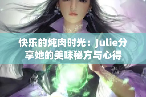 快乐的炖肉时光：Julie分享她的美味秘方与心得