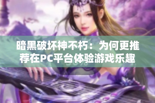 暗黑破坏神不朽：为何更推荐在PC平台体验游戏乐趣