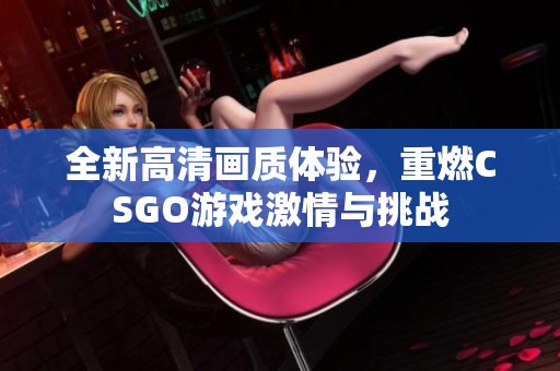 全新高清画质体验，重燃CSGO游戏激情与挑战