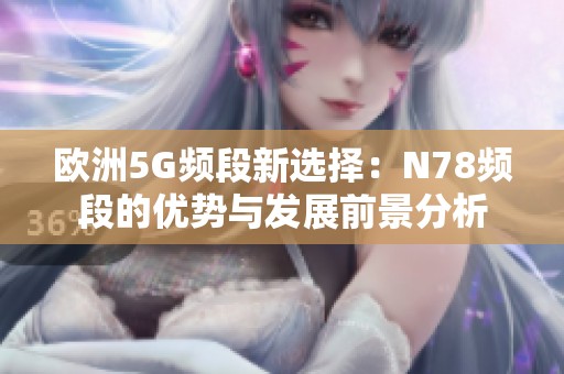 欧洲5G频段新选择：N78频段的优势与发展前景分析