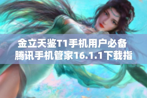 金立天鉴T1手机用户必备 腾讯手机管家16.1.1下载指南